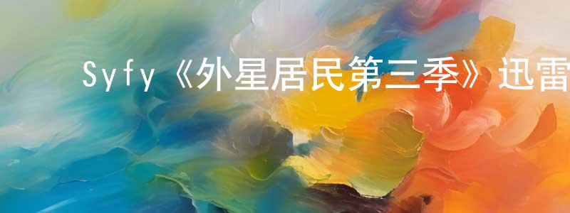 ﻿陈支农发布﻿Syfy《外星居民第三季》迅雷下载/在线观看/百度云-魔幻/科幻-美剧天堂